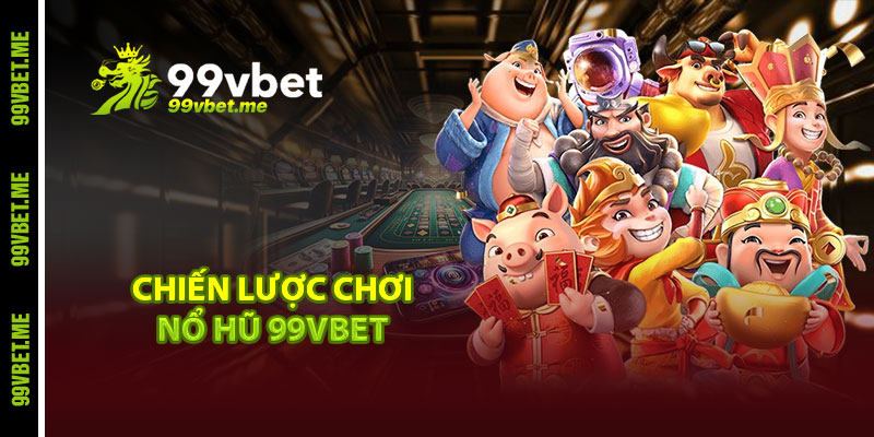Chiến lược chơi nổ hũ 99vbet 
