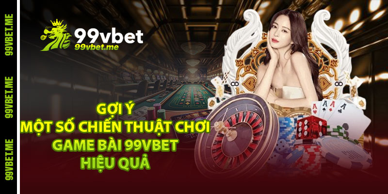 Gợi ý một số chiến thuật chơi game bài 99vbet hiệu quả