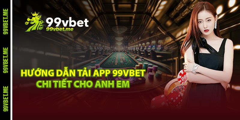 Hướng dẫn tải app 99vbet chi tiết cho anh em