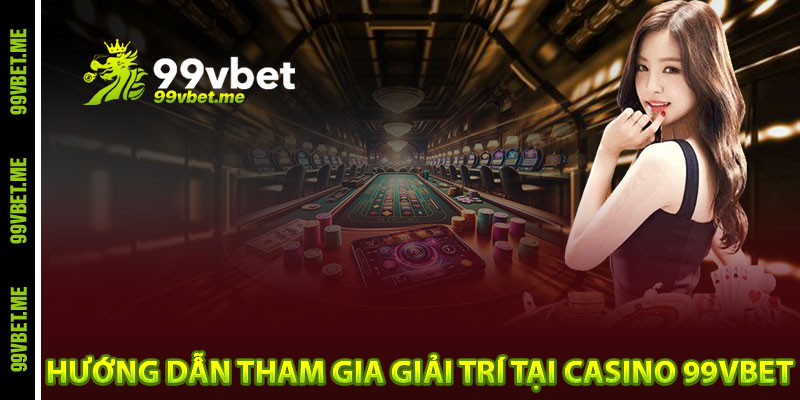 Hướng dẫn tham gia giải trí tại Casino 99vbet
