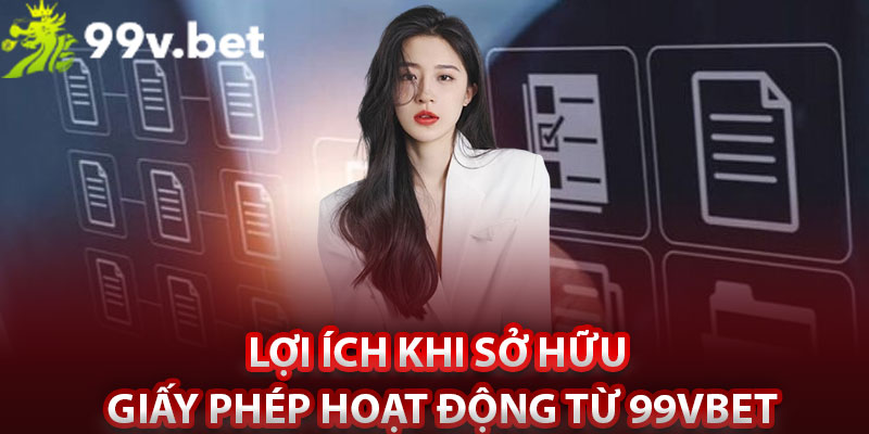 Lợi ích khi sở hữu
giấy phép hoạt động từ 99vbet