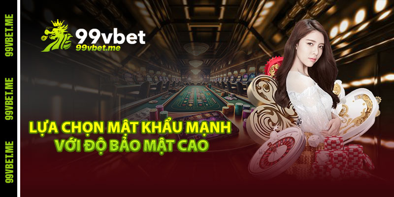 Lựa chọn mật khẩu mạnh với độ bảo mật cao