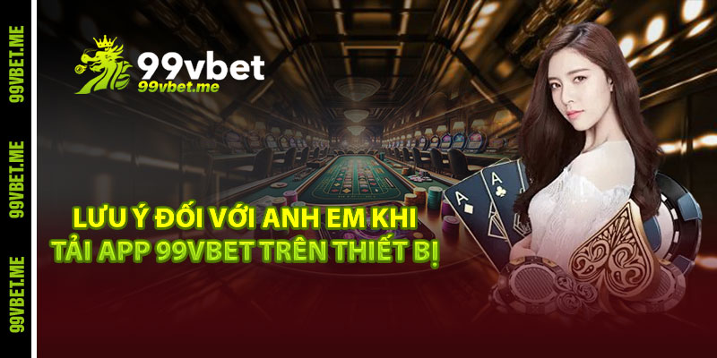 Lưu ý đối với anh em khi tải app 99vbet trên thiết bị