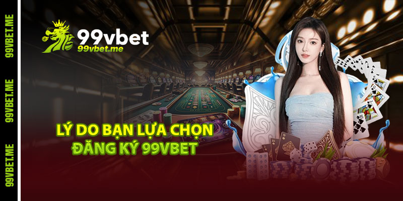 Lý do bạn lựa chọn đăng ký 99vbet 