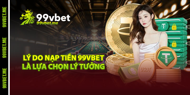 Lý do nạp tiền 99vbet là lựa chọn lý tưởng