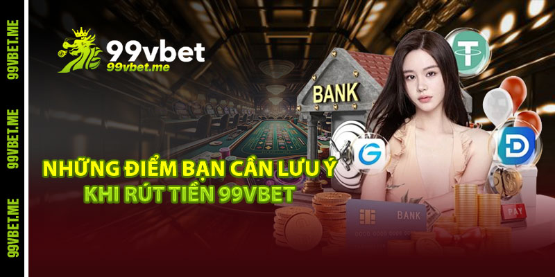 Những điểm bạn cần lưu ý khi rút tiền 99vbet