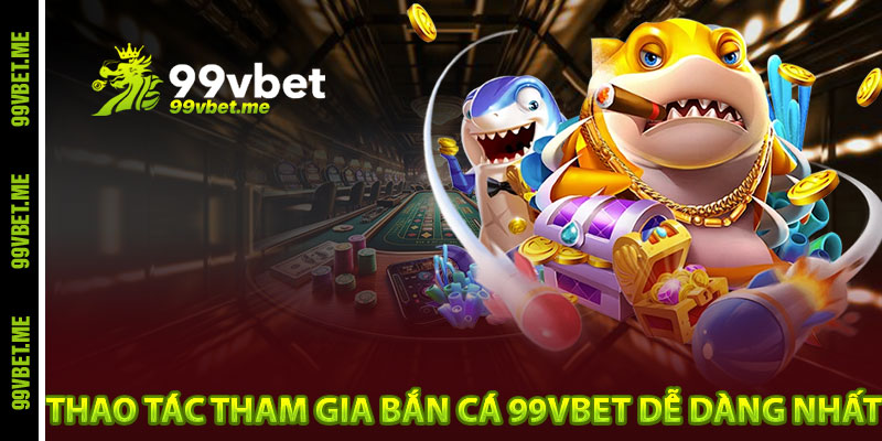 Thao tác tham gia bắn cá 99vbet dễ dàng nhất