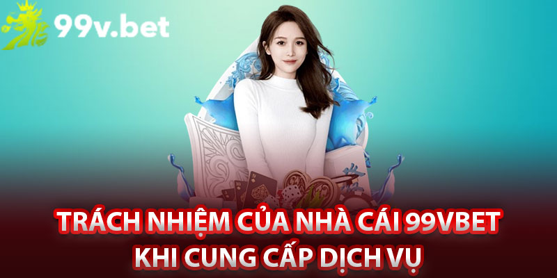 Trách nhiệm của nhà cái 99vbet khi cung cấp dịch vụ