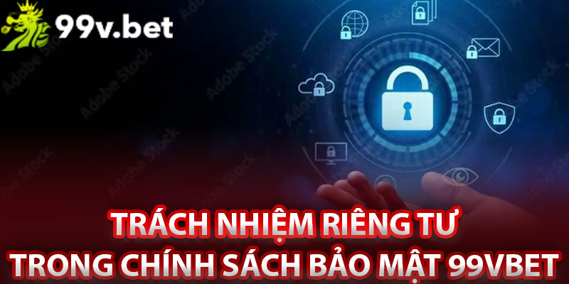 Trách nhiệm riêng tư trong chính sách bảo mật 99vbet 