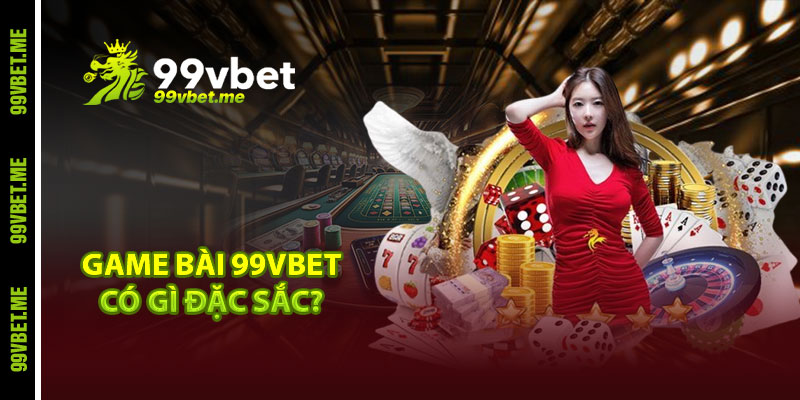 Game bài 99vbet có gì đặc sắc?
