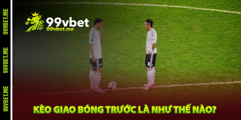 Kèo giao bóng trước là như thế nào?